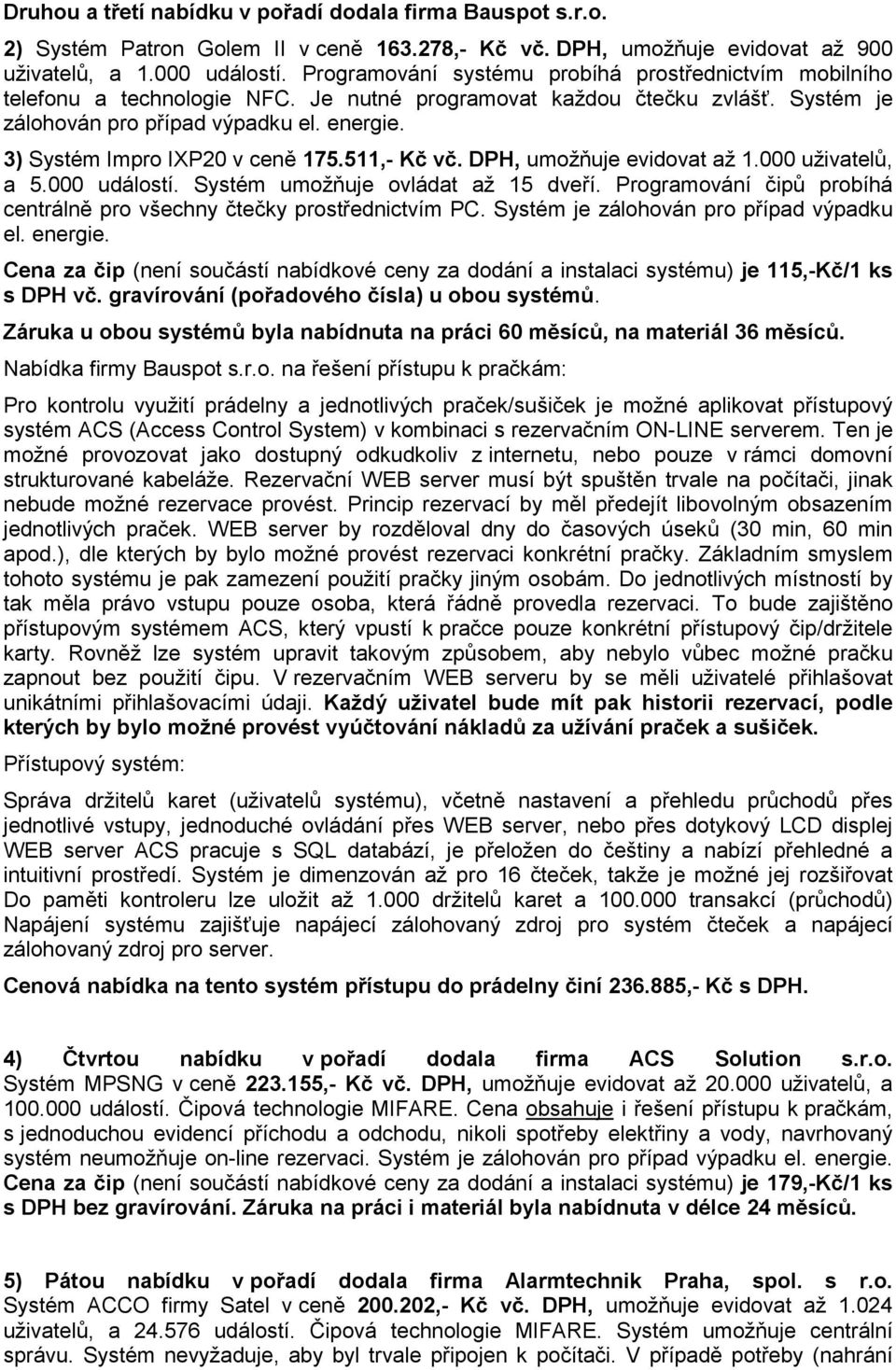 3) Systém Impro IXP20 v ceně 175.511,- Kč vč. DPH, umožňuje evidovat až 1.000 uživatelů, a 5.000 událostí. Systém umožňuje ovládat až 15 dveří.