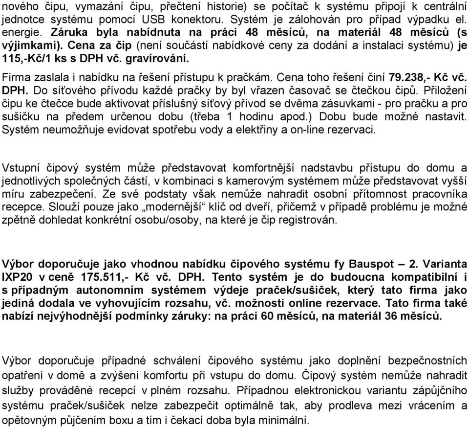 Firma zaslala i nabídku na řešení přístupu k pračkám. Cena toho řešení činí 79.238,- Kč vč. DPH. Do síťového přívodu každé pračky by byl vřazen časovač se čtečkou čipů.