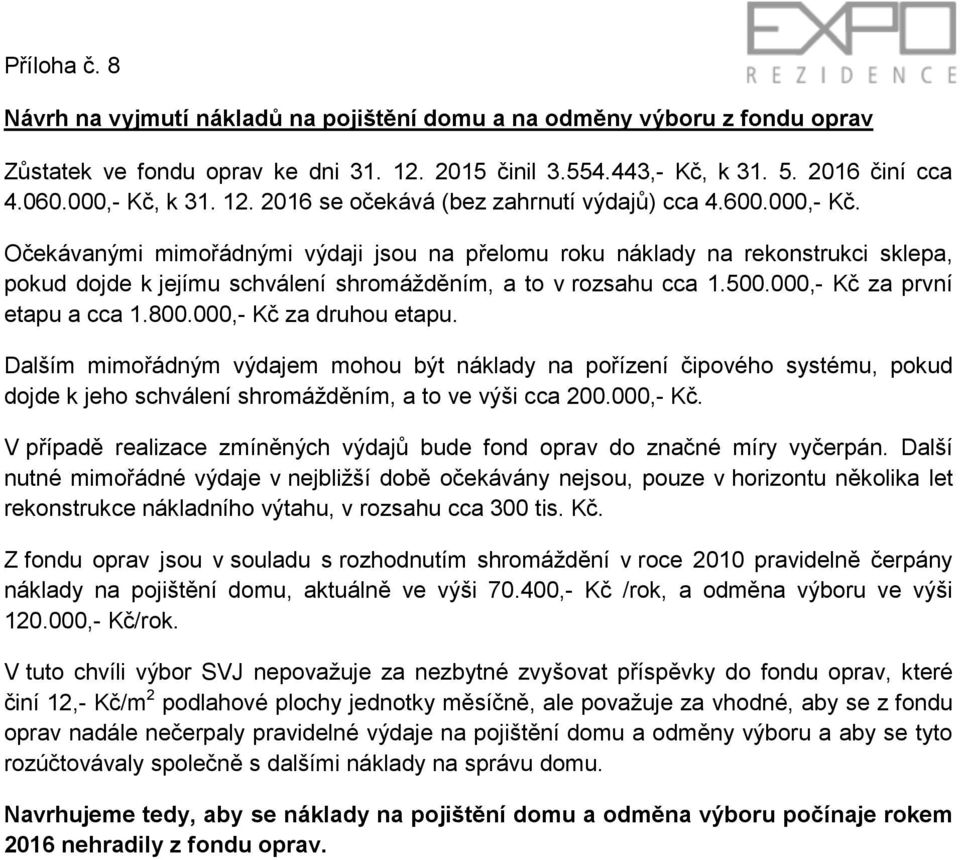 Očekávanými mimořádnými výdaji jsou na přelomu roku náklady na rekonstrukci sklepa, pokud dojde k jejímu schválení shromážděním, a to v rozsahu cca 1.500.000,- Kč za první etapu a cca 1.800.