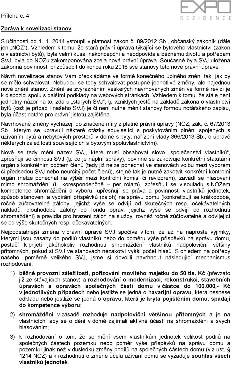 zakomponována zcela nová právní úprava. Současně byla SVJ uložena zákonná povinnost, přizpůsobit do konce roku 2016 své stanovy této nové právní úpravě.