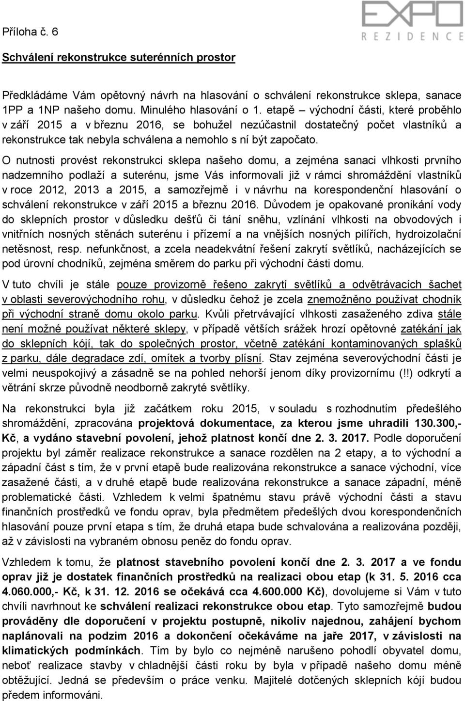 O nutnosti provést rekonstrukci sklepa našeho domu, a zejména sanaci vlhkosti prvního nadzemního podlaží a suterénu, jsme Vás informovali již v rámci shromáždění vlastníků v roce 2012, 2013 a 2015, a