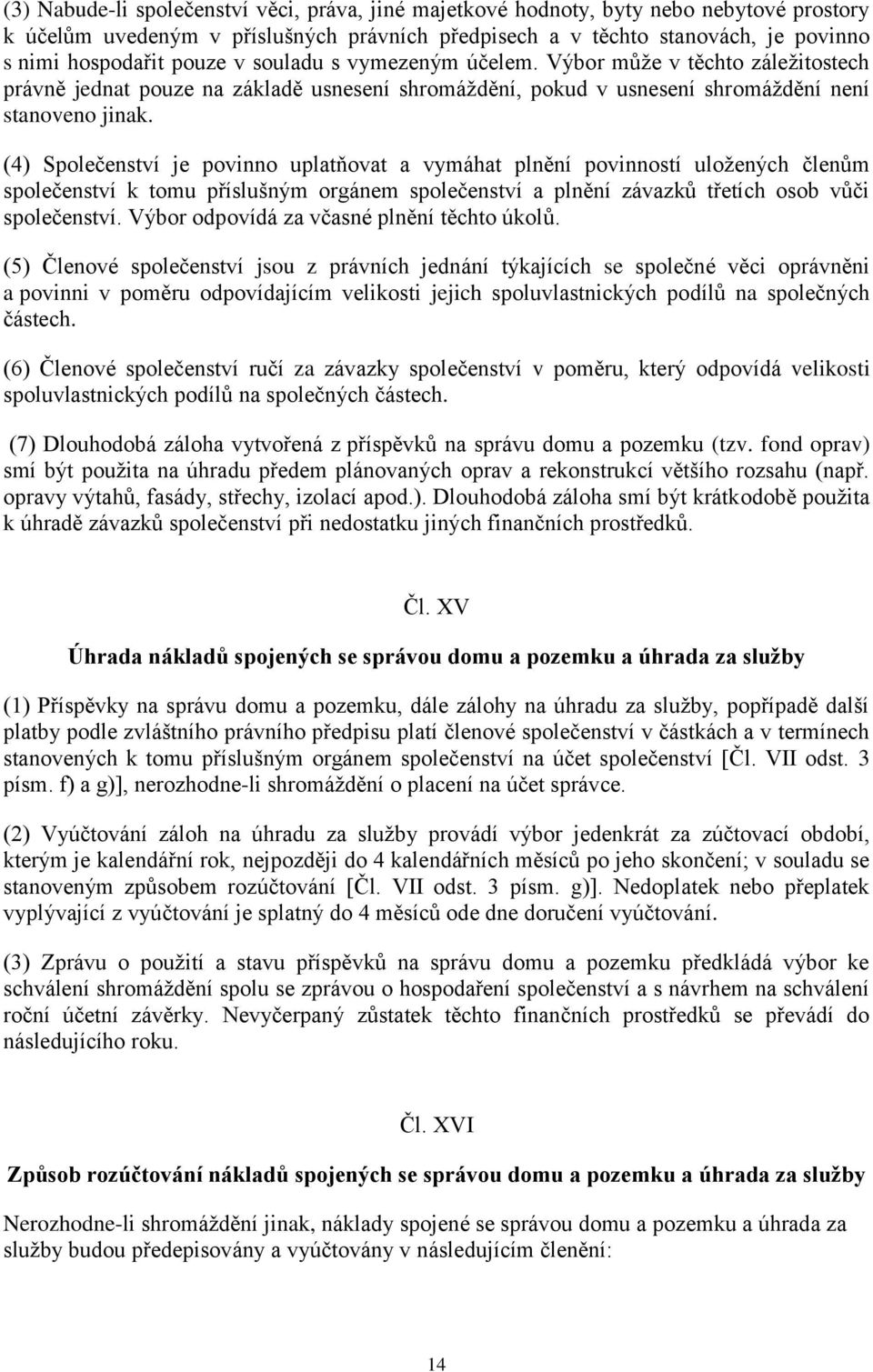 (4) Společenství je povinno uplatňovat a vymáhat plnění povinností uložených členům společenství k tomu příslušným orgánem společenství a plnění závazků třetích osob vůči společenství.