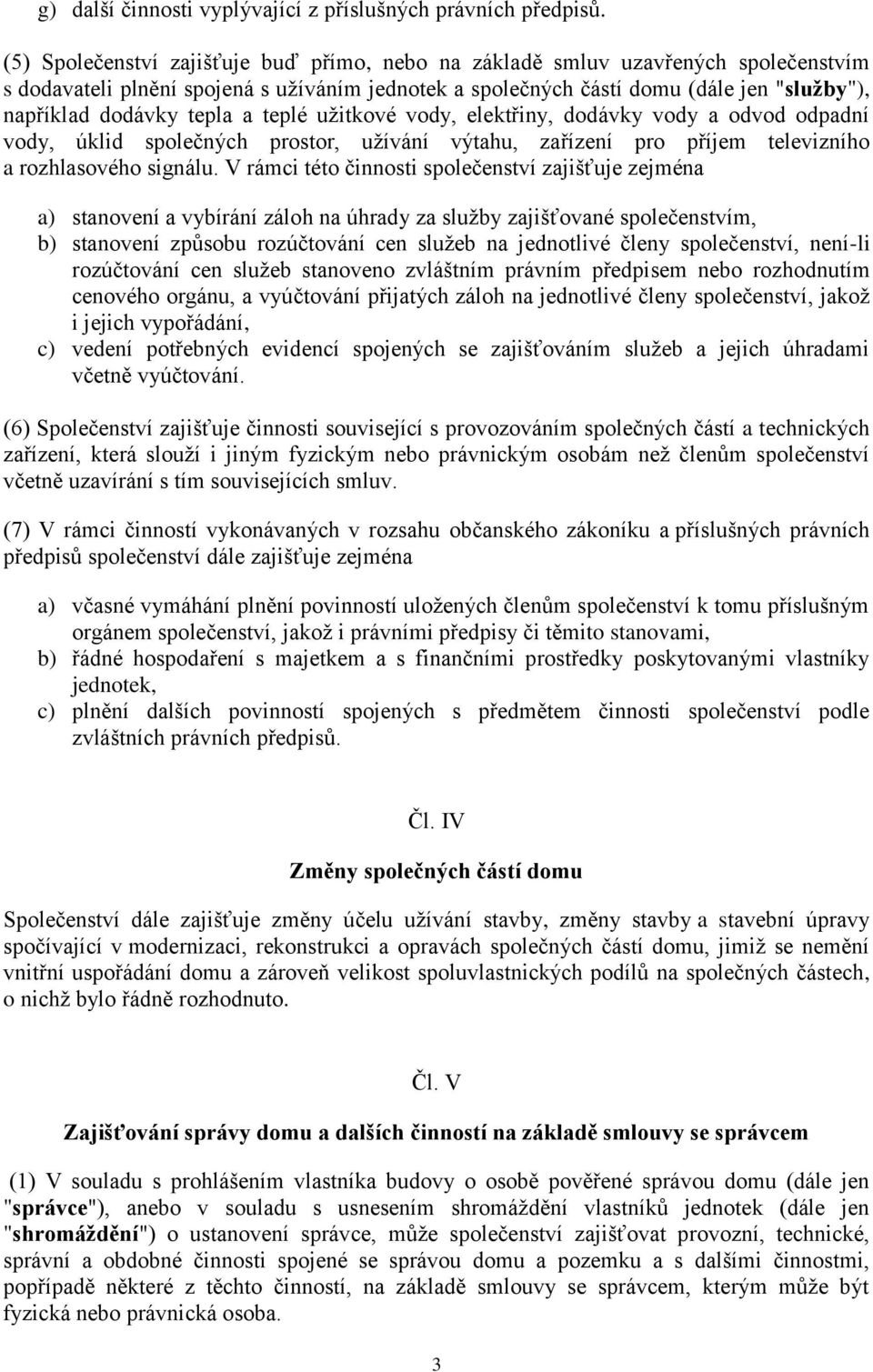 tepla a teplé užitkové vody, elektřiny, dodávky vody a odvod odpadní vody, úklid společných prostor, užívání výtahu, zařízení pro příjem televizního a rozhlasového signálu.