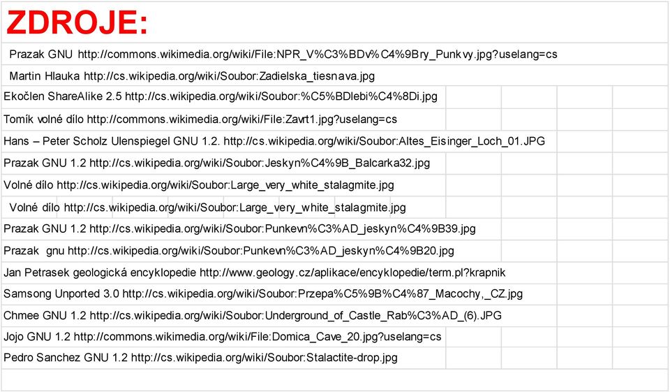 jpg Prazak GNU 1.2 http://cs.wikipedia.org/wiki/soubor:jeskyn%c4%9b_balcarka32.jpg Volné dílo http://cs.wikipedia.org/wiki/soubor:large_very_white_stalagmite.jpg Volné dílo http://cs.wikipedia.org/wiki/soubor:large_very_white_stalagmite.jpg Prazak GNU 1.2 http://cs.wikipedia.org/wiki/soubor:punkevn%c3%ad_jeskyn%c4%9b39.