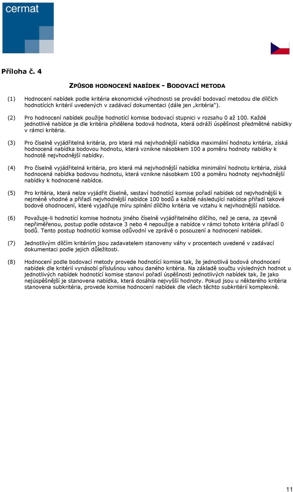 (dále jen kritéria ). (2) Pro hodnocení nabídek použije hodnotící komise bodovací stupnici v rozsahu 0 až 100.