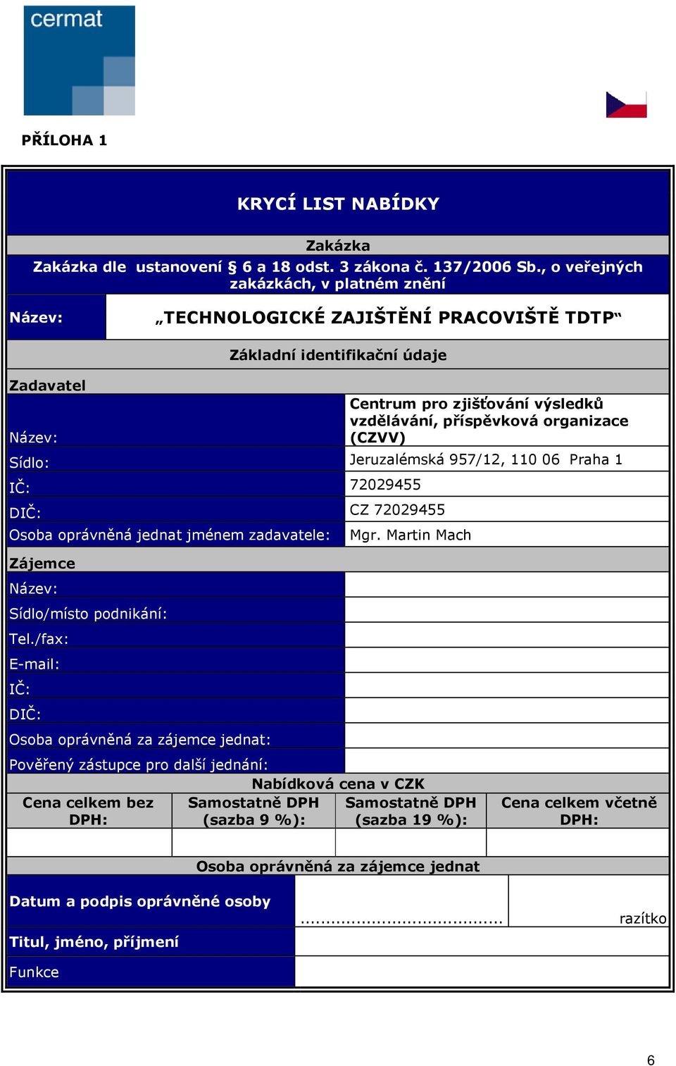 organizace (CZVV) Sídlo: Jeruzalémská 957/12, 110 06 Praha 1 IČ: 72029455 DIČ: CZ 72029455 Osoba oprávněná jednat jménem zadavatele: Mgr. Martin Mach Zájemce Název: Sídlo/místo podnikání: Tel.