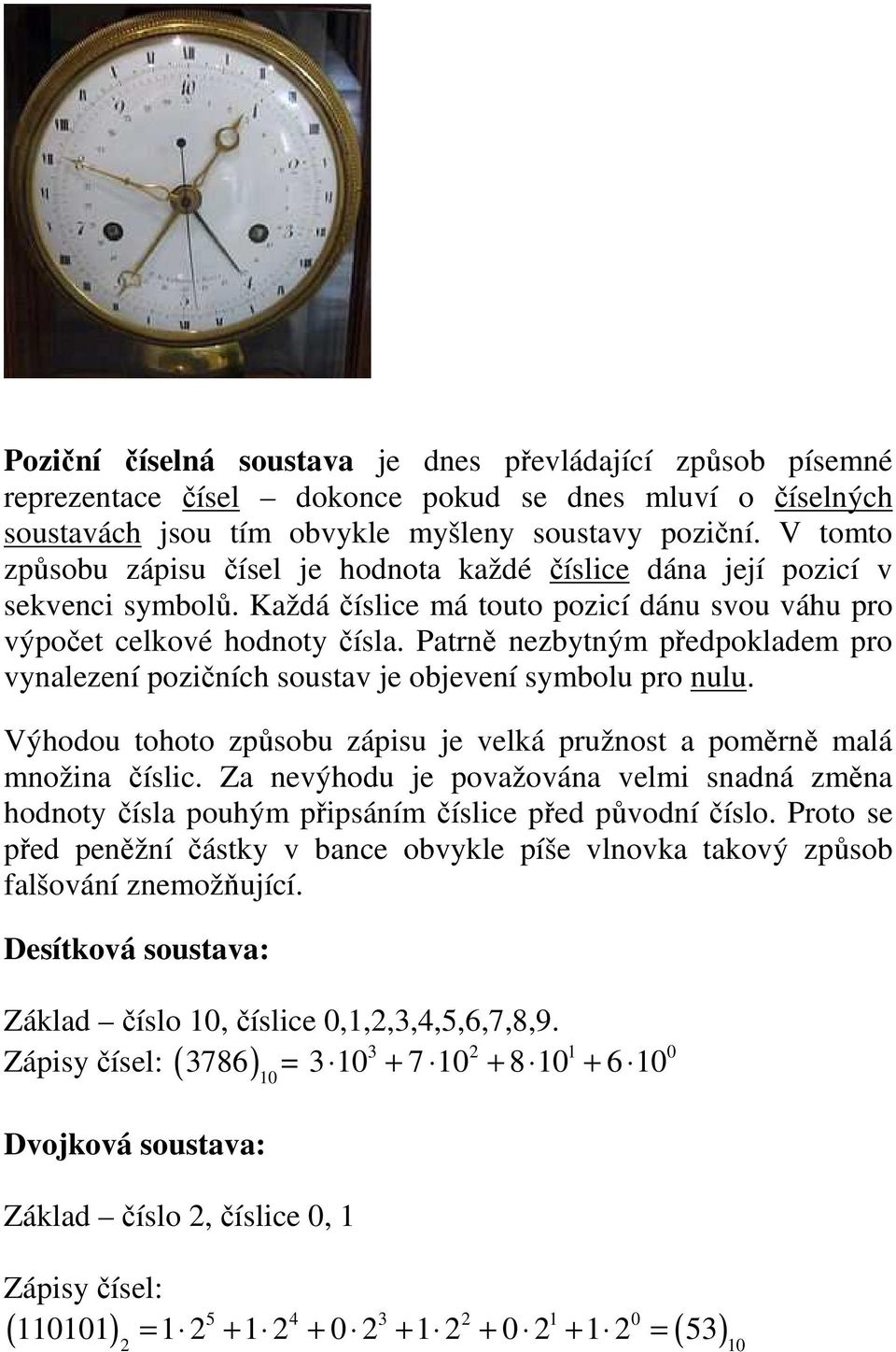 Patrně nezbytným předpokladem pro vynalezení pozičních soustav je objevení symbolu pro nulu. Výhodou tohoto způsobu zápisu je velká pružnost a poměrně malá množina číslic.