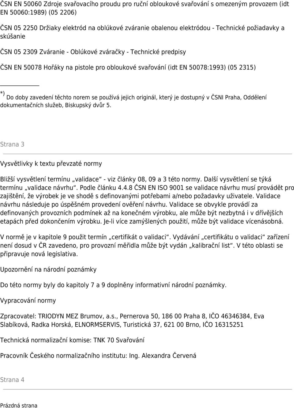 těchto norem se používá jejich originál, který je dostupný v ČSNI Praha, Oddělení dokumentačních služeb, Biskupský dvůr 5.