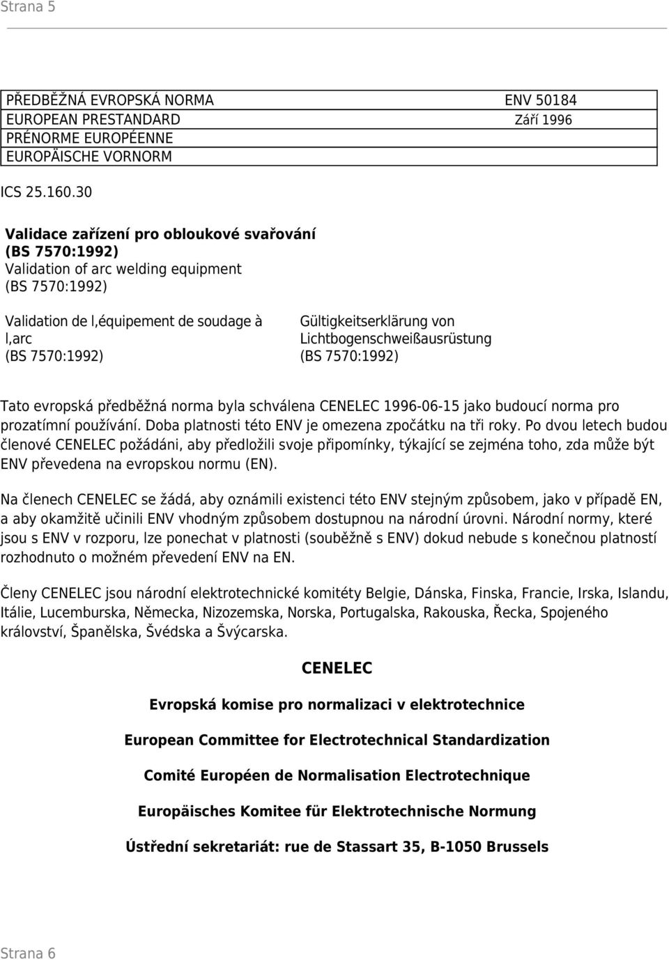 Lichtbogenschweißausrüstung (BS 7570:1992) Tato evropská předběžná norma byla schválena CENELEC 1996-06-15 jako budoucí norma pro prozatímní používání.