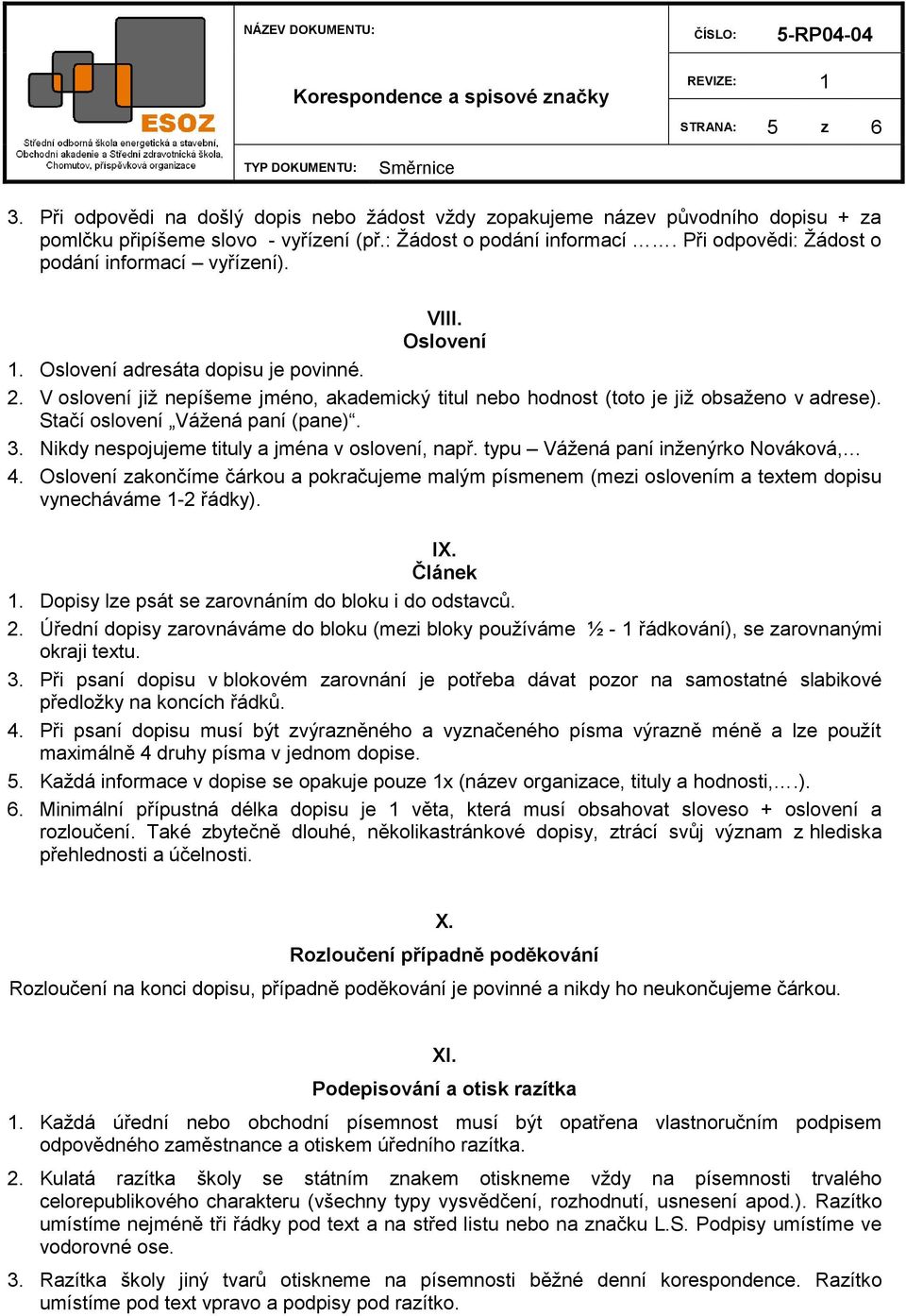 V oslovení jiţ nepíšeme jméno, akademický titul nebo hodnost (toto je jiţ obsaţeno v adrese). Stačí oslovení Váţená paní (pane). 3. Nikdy nespojujeme tituly a jména v oslovení, např.