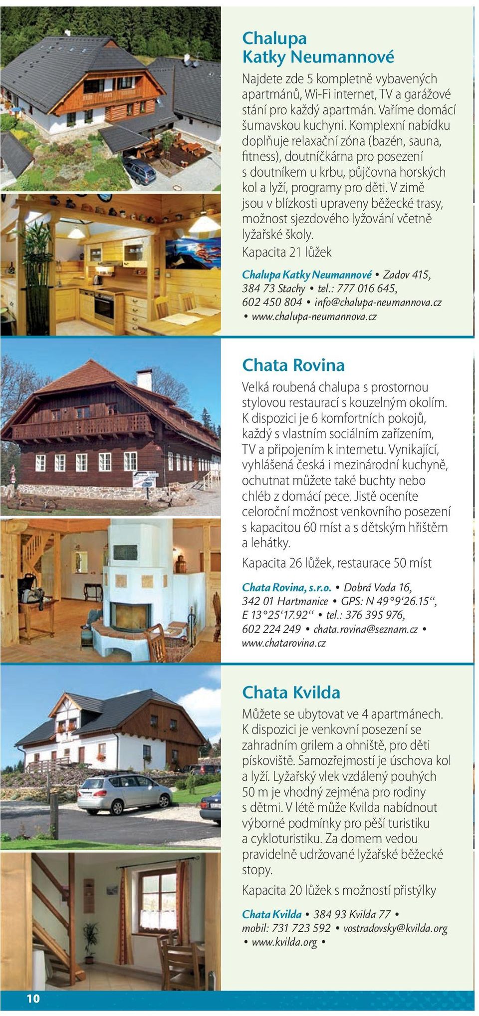 V zimě jsou v blízkosti upraveny běžecké trasy, možnost sjezdového lyžování včetně lyžařské školy. Kapacita 21 lůžek Chalupa Katky Neumannové Zadov 415, 384 73 Stachy tel.