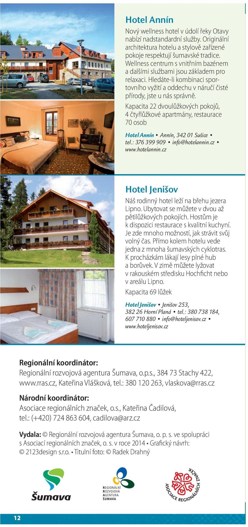 Kapacita 22 dvoulůžkových pokojů, 4 čtyřlůžkové apartmány, restaurace 70 osob Hotel Annín Annín, 342 01 Sušice tel.: 376 399 909 info@hotelannin.