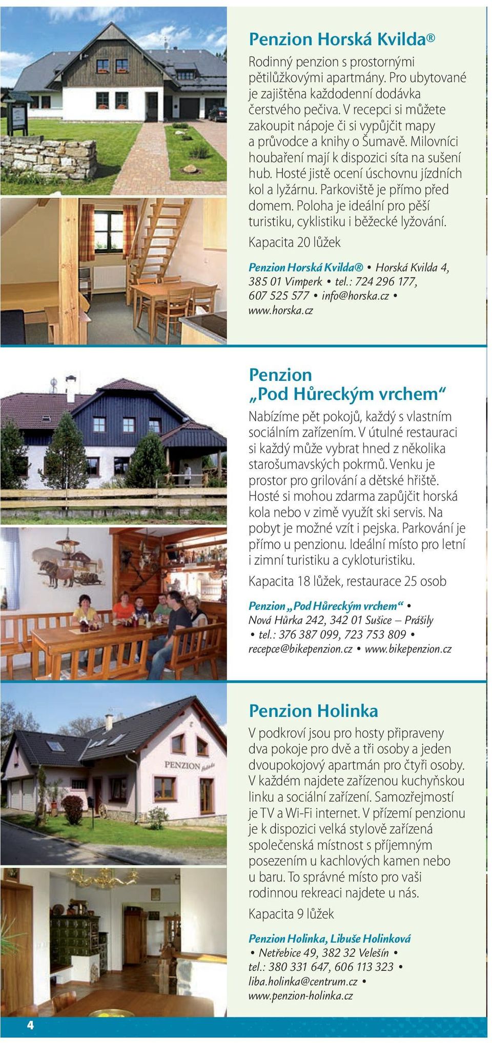 Parkoviště je přímo před domem. Poloha je ideální pro pěší turistiku, cyklistiku i běžecké lyžování. Kapacita 20 lůžek Penzion Horská Kvilda Horská Kvilda 4, 385 01 Vimperk tel.