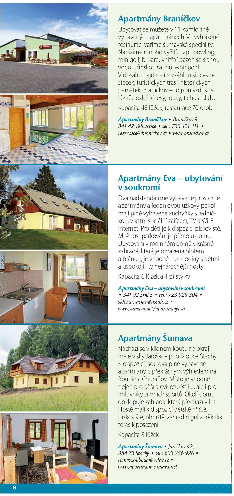 Braníčkov to jsou vzdušné lázně, rozlehlé lesy, louky, ticho a klid Kapacita 48 lůžek, restaurace 70 osob Apartmány Braníčkov Braníčkov 9, 341 42 Velhartice tel.: 733 121 111 rezervace@branickov.