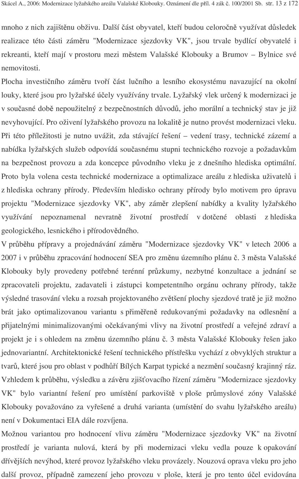 Klobouky a Brumov Bylnice své nemovitosti. Plocha investiního zámru tvoí ást luního a lesního ekosystému navazující na okolní louky, které jsou pro lyžaské úely využívány trvale.
