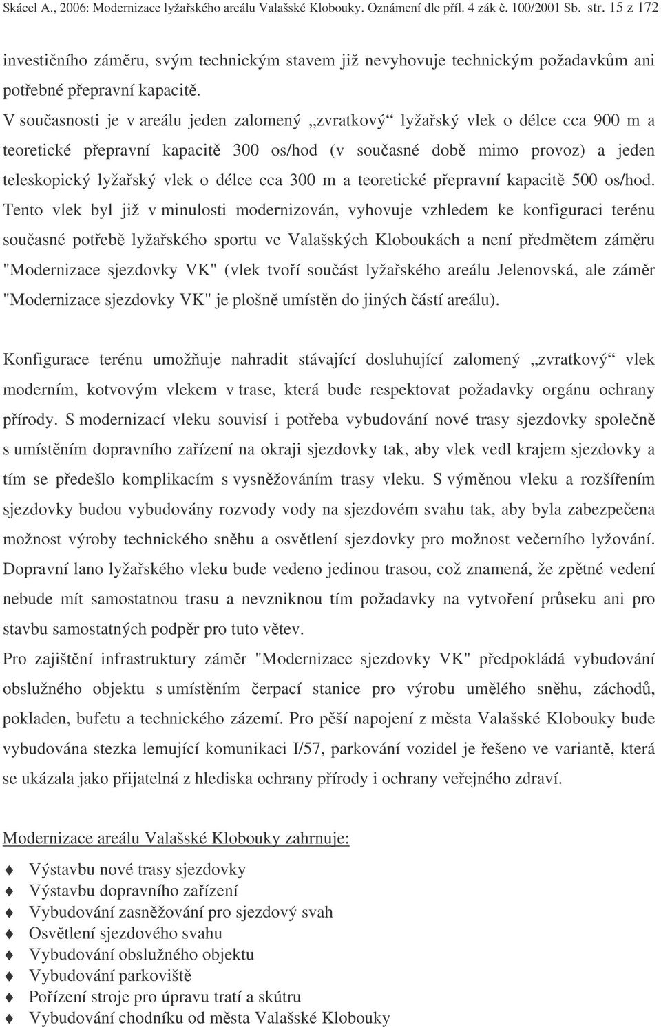 V souasnosti je v areálu jeden zalomený zvratkový lyžaský vlek o délce cca 900 m a teoretické pepravní kapacit 300 os/hod (v souasné dob mimo provoz) a jeden teleskopický lyžaský vlek o délce cca 300