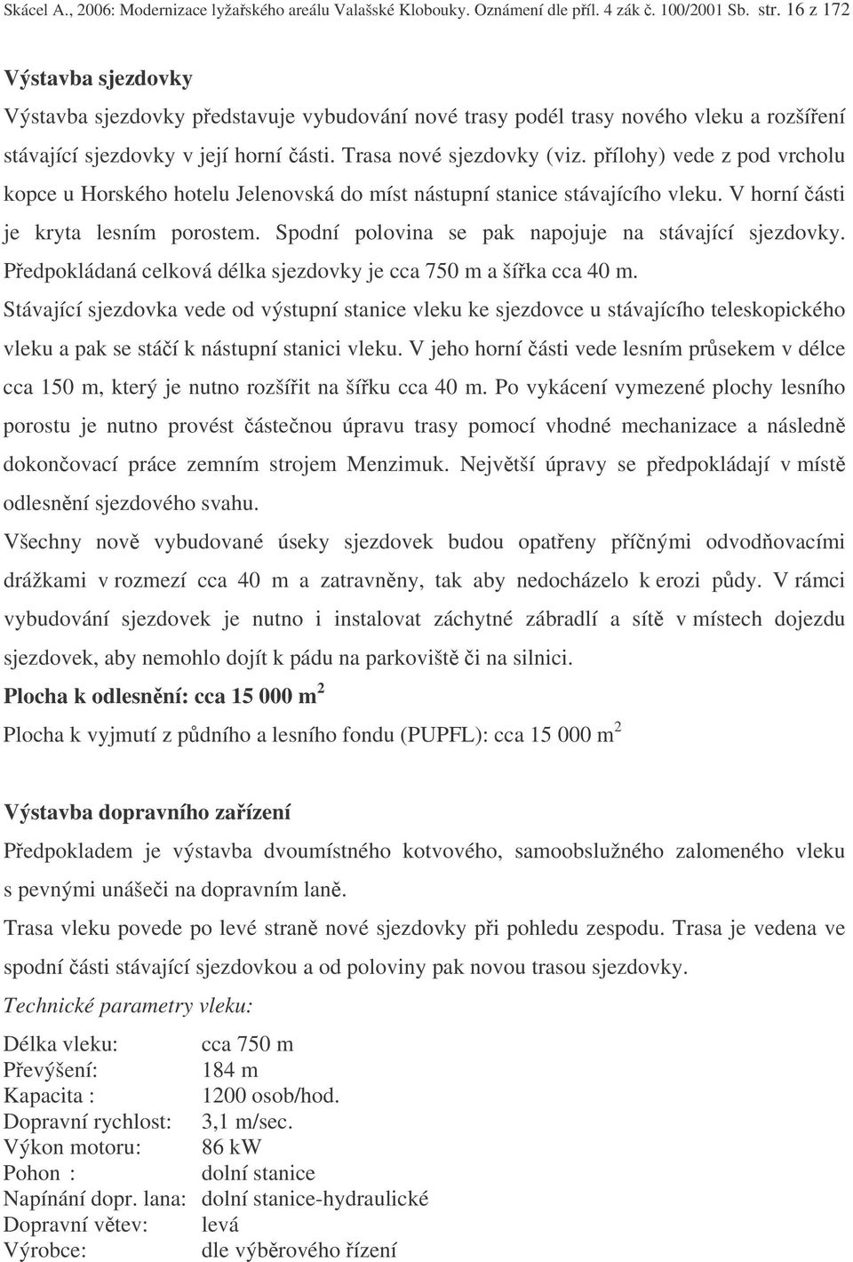 pílohy) vede z pod vrcholu kopce u Horského hotelu Jelenovská do míst nástupní stanice stávajícího vleku. V horní ásti je kryta lesním porostem. Spodní polovina se pak napojuje na stávající sjezdovky.