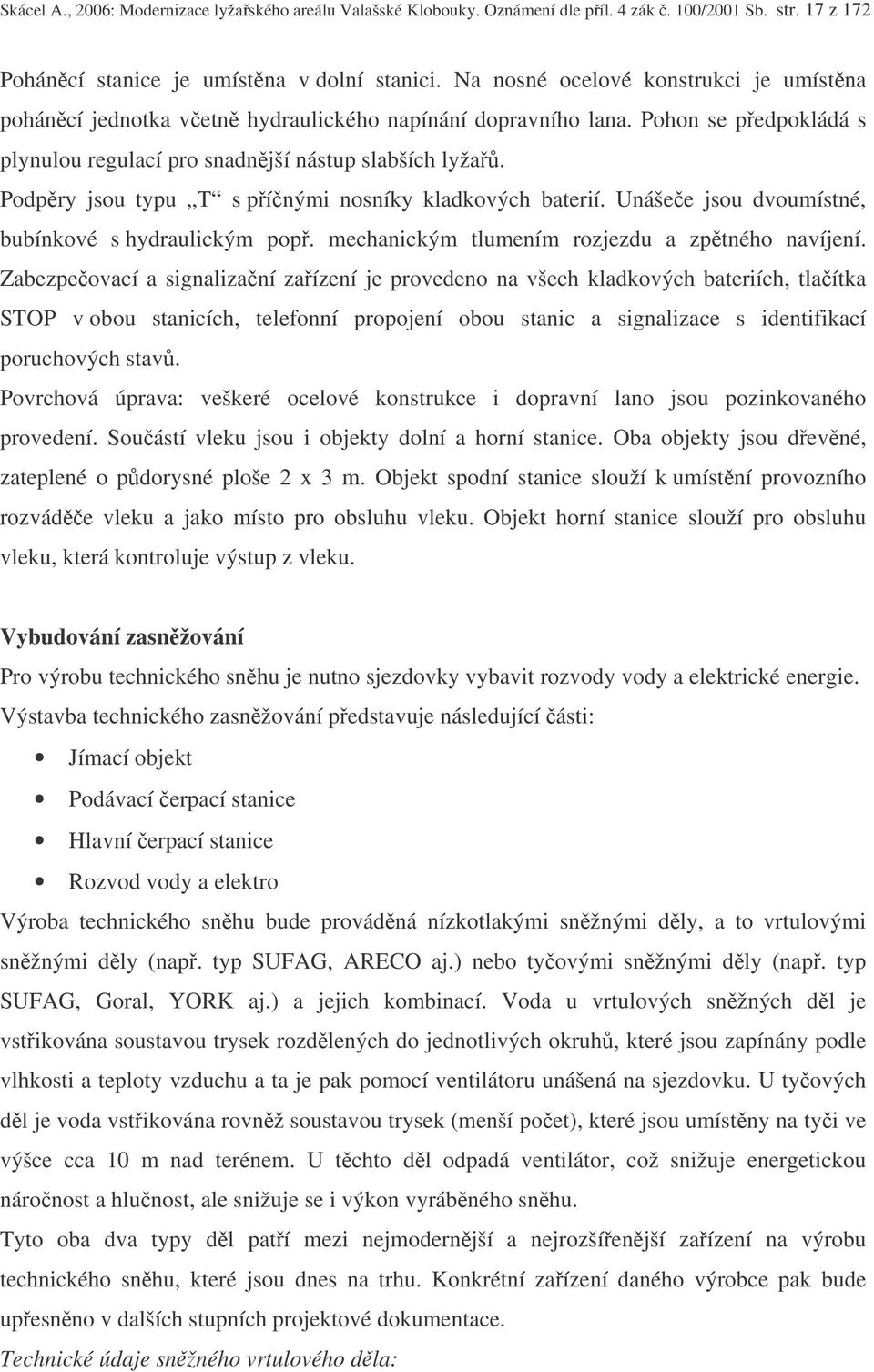 Podpry jsou typu T s pínými nosníky kladkových baterií. Unášee jsou dvoumístné, bubínkové s hydraulickým pop. mechanickým tlumením rozjezdu a zptného navíjení.