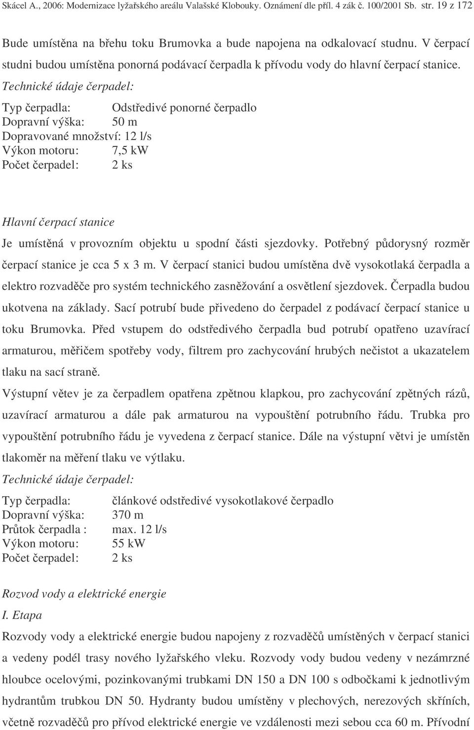 Technické údaje erpadel: Typ erpadla: Odstedivé ponorné erpadlo Dopravní výška: 50 m Dopravované množství: 12 l/s Výkon motoru : 7,5 kw Poet erpadel : 2 ks Hlavní erpací stanice Je umístná v