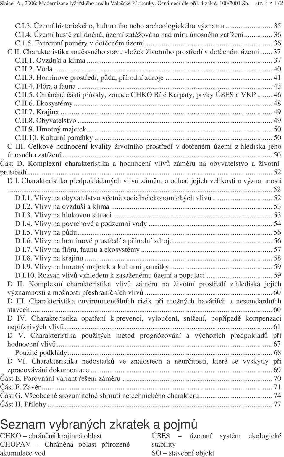 .. 41 C.II.4. Flóra a fauna... 43 C.II.5. Chránné ásti pírody, zonace CHKO Bílé Karpaty, prvky ÚSES a VKP... 46 C.II.6. Ekosystémy... 48 C.II.7. Krajina... 49 C.II.8. Obyvatelstvo... 49 C.II.9. Hmotný majetek.