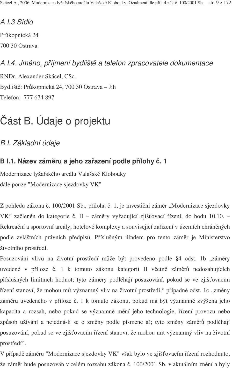 1 Modernizace lyžaského areálu Valašské Klobouky dále pouze "Modernizace sjezdovky VK" Z pohledu zákona. 100/2001 Sb., píloha. 1, je investiní zámr Modernizace sjezdovky VK zalenn do kategorie.