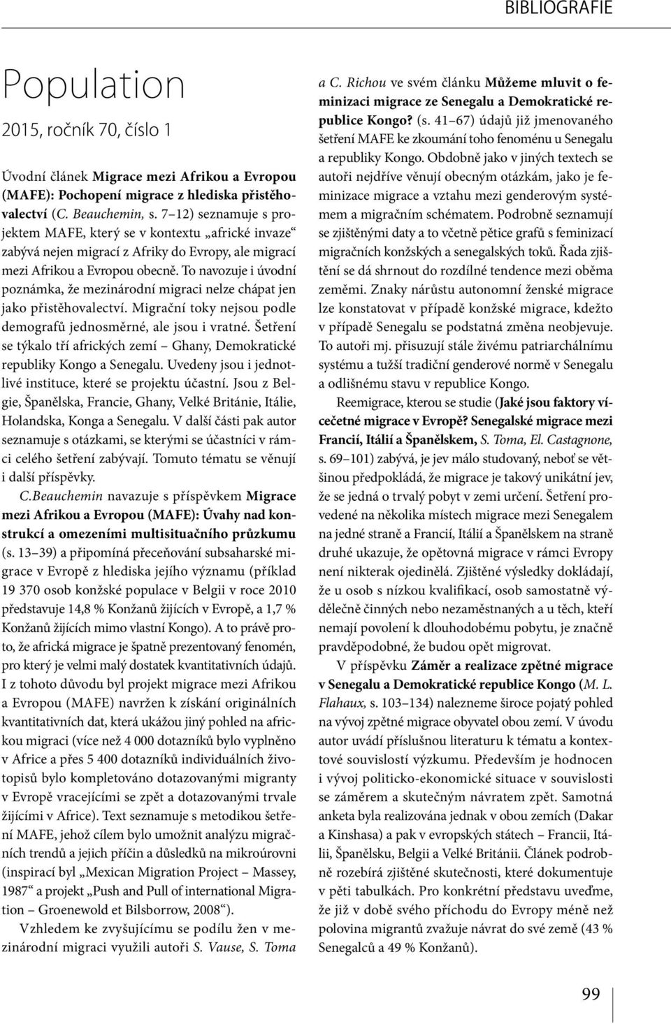To navozuje i úvodní poznámka, že mezinárodní migraci nelze chápat jen jako přistěhovalectví. Migrační toky nejsou podle demografů jednosměrné, ale jsou i vratné.