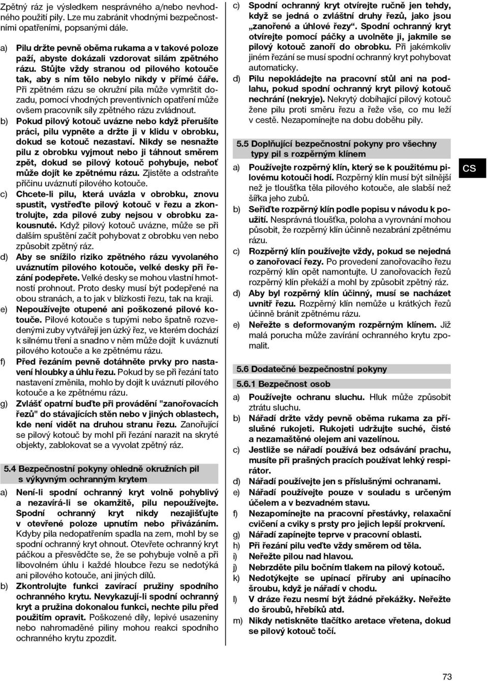 Při zpětném rázu se okružní pila může vymrštit dozadu, pomocí vhodných preventivních opatření může ovšem pracovník síly zpětného rázu zvládnout.