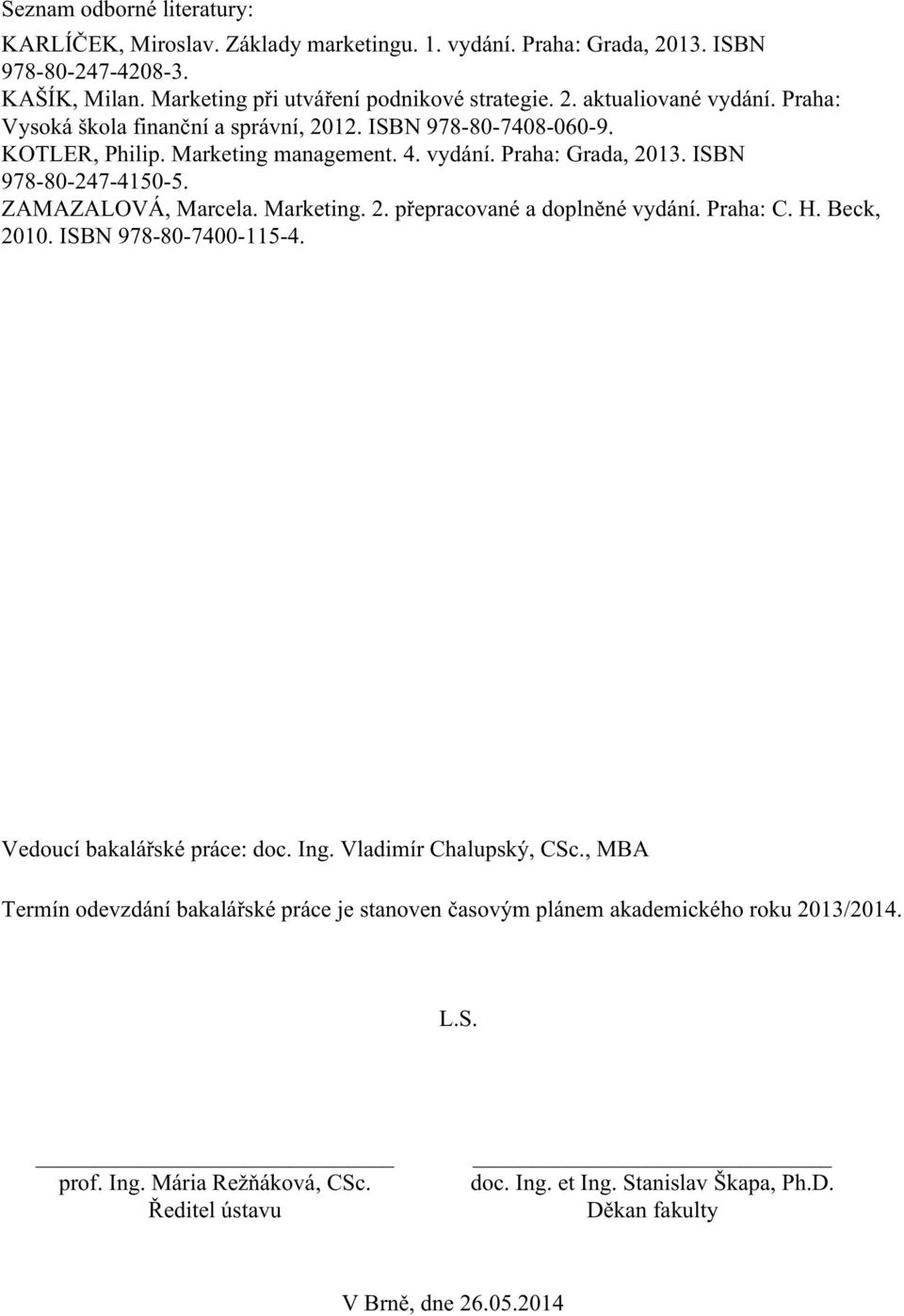 Marketing. 2. přepracované a doplněné vydání. Praha: C. H. Beck, 2010. ISBN 978-80-7400-115-4. Vedoucí bakalářské práce: doc. Ing. Vladimír Chalupský, CSc.