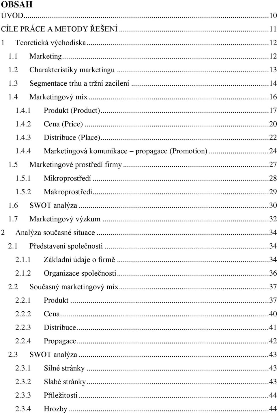 5 Marketingové prostředí firmy... 27 1.5.1 Mikroprostředí... 28 1.5.2 Makroprostředí... 29 1.6 SWOT analýza... 30 1.7 Marketingový výzkum... 32 2 Analýza současné situace... 34 2.