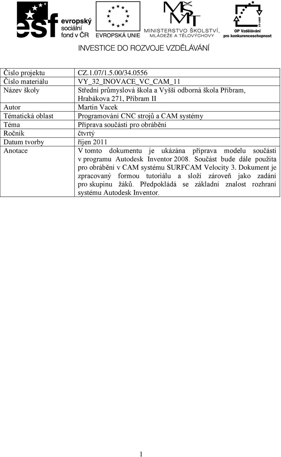 Tématická oblast Programování CNC strojů a CAM systémy Téma Příprava součásti pro obrábění Ročník čtvrtý Datum tvorby říjen 2011 Anotace V tomto dokumentu je