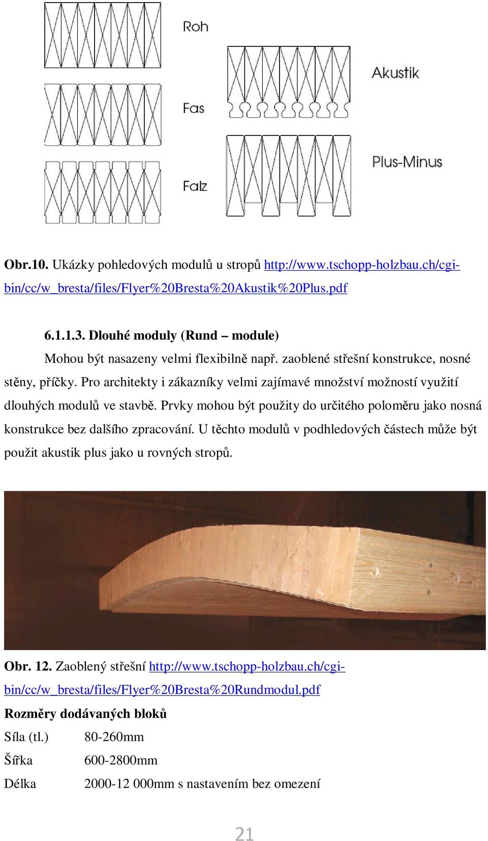 Pro architekty i zákazníky velmi zajímavé množství možností využití dlouhých modul ve stavb. Prvky mohou být použity do uritého polomru jako nosná konstrukce bez dalšího zpracování.