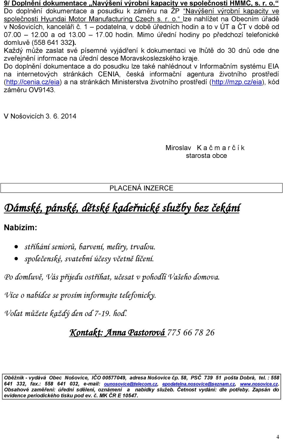 1 podatelna, v době úředních hodin a to v ÚT a ČT v době od 07.00 12.00 a od 13.00 17.00 hodin. Mimo úřední hodiny po předchozí telefonické domluvě (558 641 332).