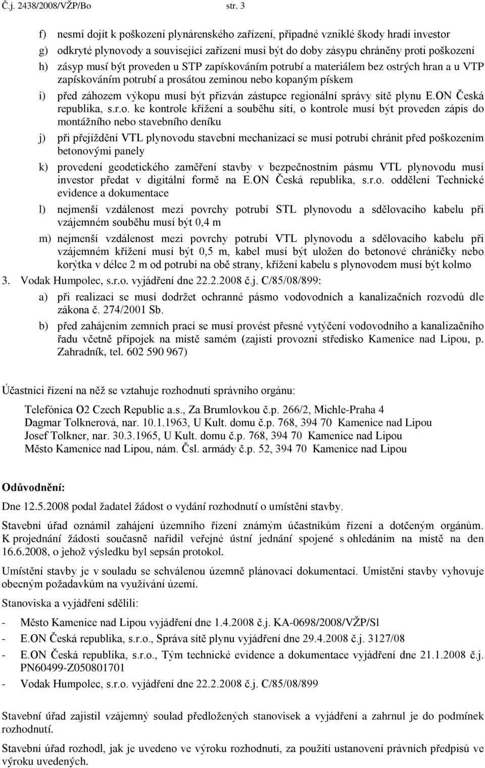 být proveden u STP zapískováním potrubí a materiálem bez ostrých hran a u VTP zapískováním potrubí a prosátou zeminou nebo kopaným pískem i) před záhozem výkopu musí být přizván zástupce regionální