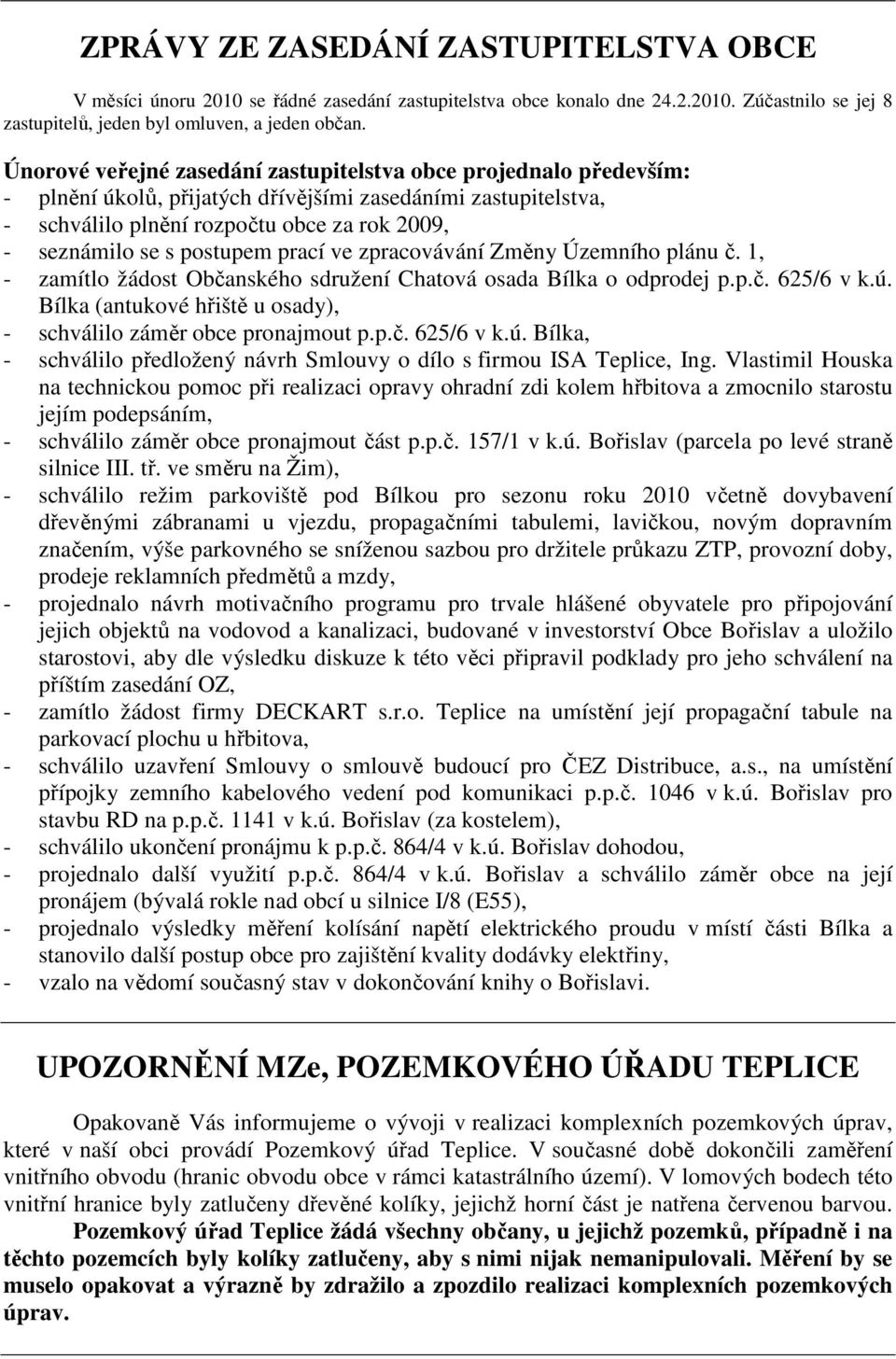 postupem prací ve zpracovávání Změny Územního plánu č. 1, - zamítlo žádost Občanského sdružení Chatová osada Bílka o odprodej p.p.č. 625/6 v k.ú.