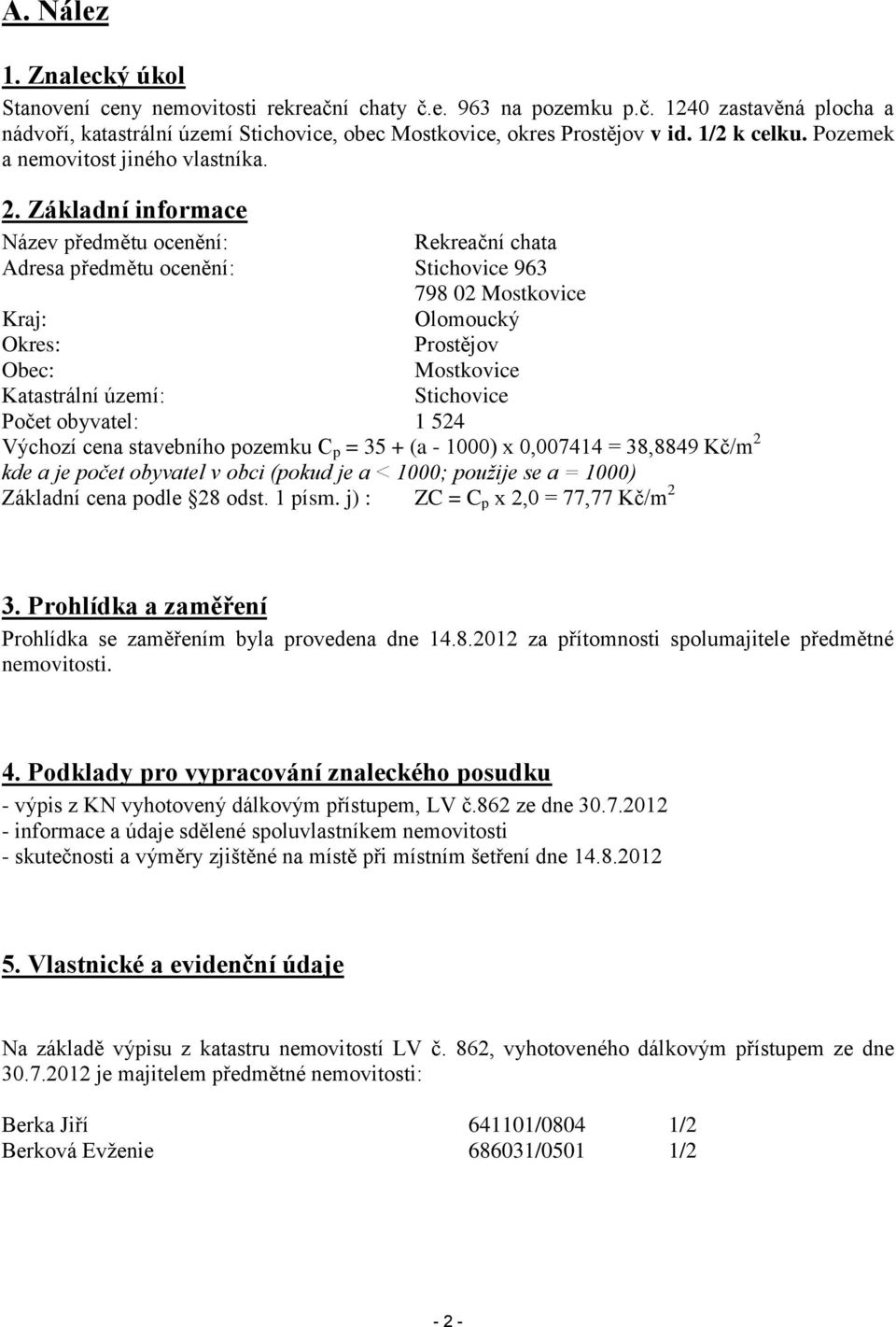 Základní informace Název předmětu ocenění: Rekreační chata Adresa předmětu ocenění: Stichovice 963 798 02 Mostkovice Kraj: Olomoucký Okres: Prostějov Obec: Mostkovice Katastrální území: Stichovice