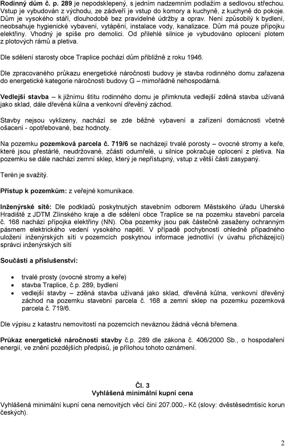 Vhodný je spíše pro demolici. Od přilehlé silnice je vybudováno oplocení plotem z plotových rámů a pletiva. Dle sdělení starosty obce Traplice pochází dům přibližně z roku 1946.