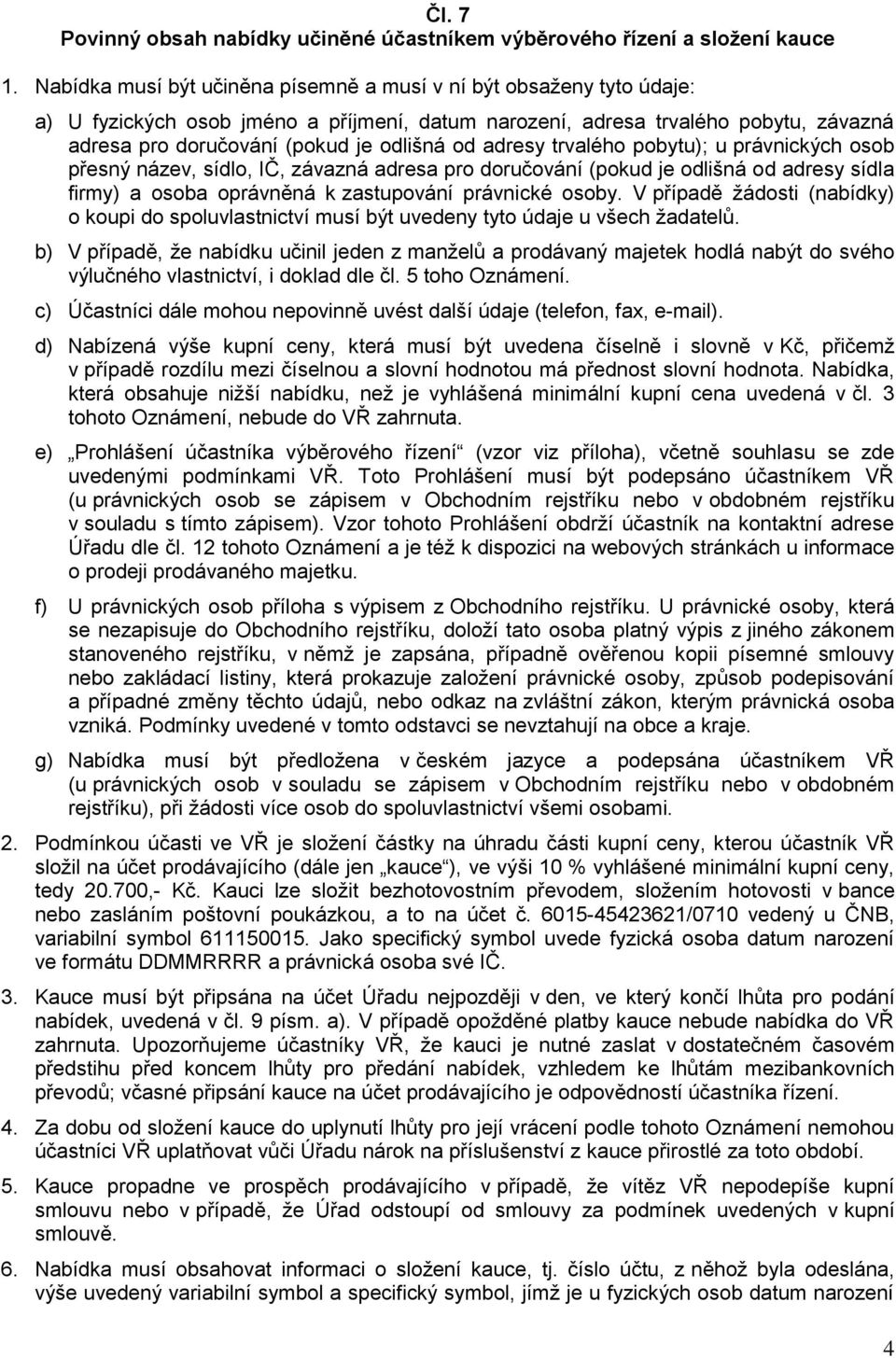 adresy trvalého pobytu); u právnických osob přesný název, sídlo, IČ, závazná adresa pro doručování (pokud je odlišná od adresy sídla firmy) a osoba oprávněná k zastupování právnické osoby.