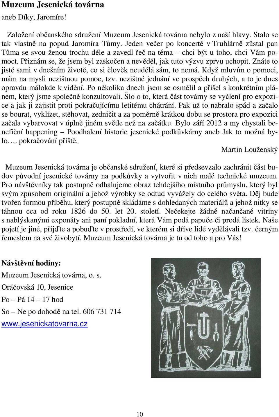Přiznám se, že jsem byl zaskočen a nevěděl, jak tuto výzvu zprvu uchopit. Znáte to jistě sami v dnešním životě, co si člověk neudělá sám, to nemá.