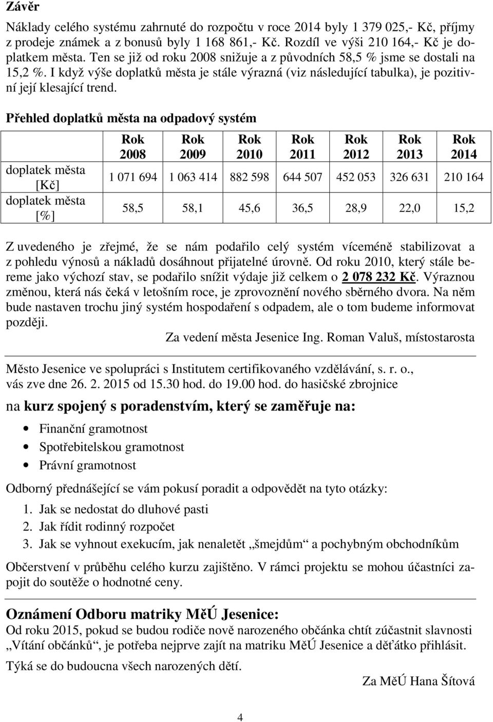 Přehled doplatků města na odpadový systém doplatek města [Kč] doplatek města [%] 2008 2009 2010 2011 2012 2013 2014 1 071 694 1 063 414 882 598 644 507 452 053 326 631 210 164 58,5 58,1 45,6 36,5