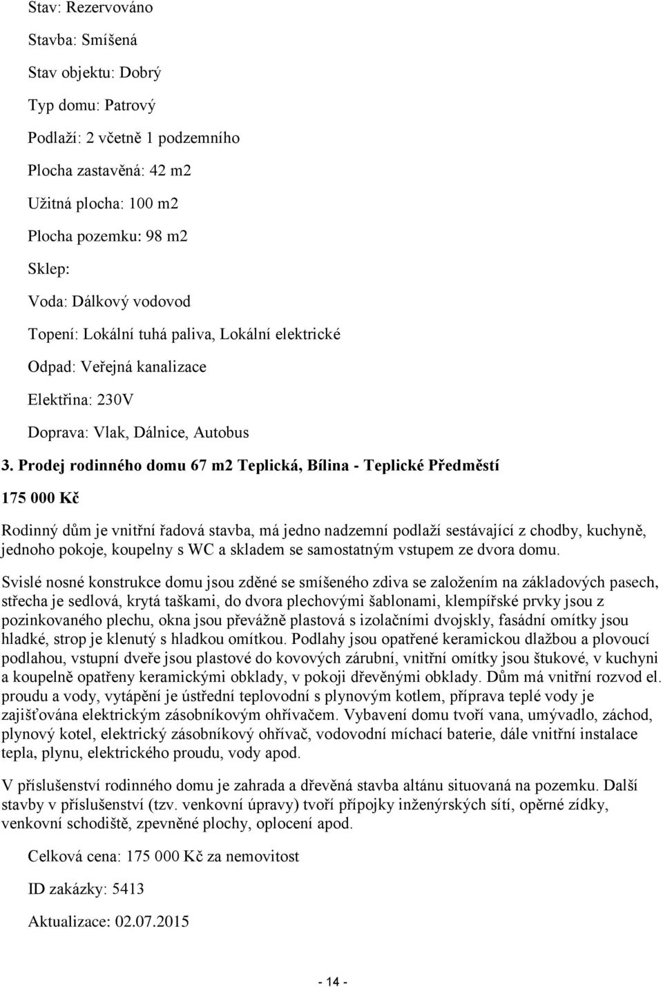 Prodej rodinného domu 67 m2 Teplická, Bílina - Teplické Předměstí 175 000 Kč Rodinný dům je vnitřní řadová stavba, má jedno nadzemní podlaží sestávající z chodby, kuchyně, jednoho pokoje, koupelny s