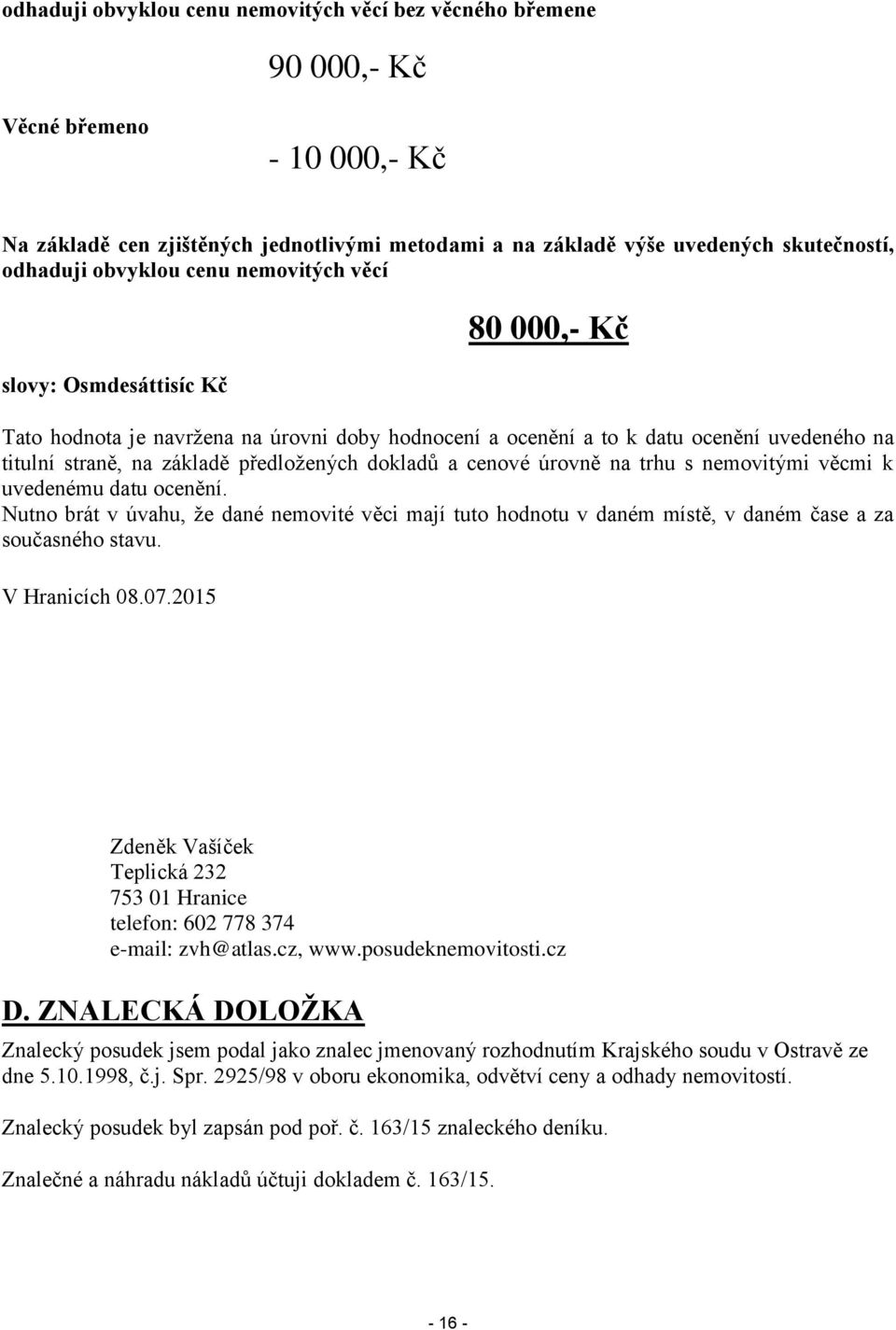 dokladů a cenové úrovně na trhu s nemovitými věcmi k uvedenému datu ocenění. Nutno brát v úvahu, že dané nemovité věci mají tuto hodnotu v daném místě, v daném čase a za současného stavu.