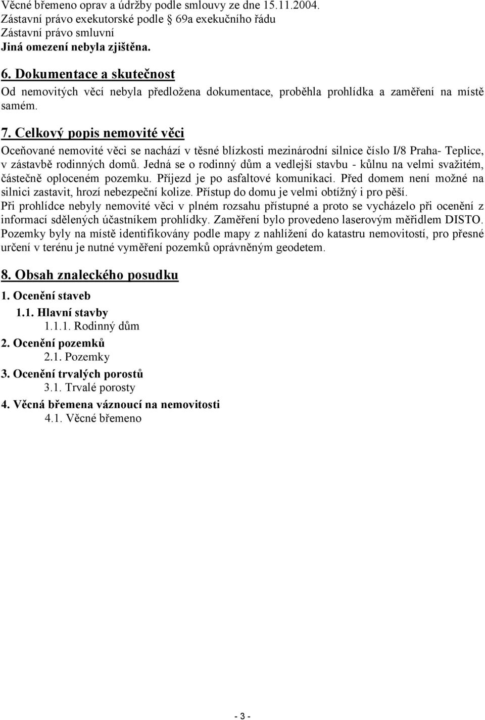 Celkový popis nemovité věci Oceňované nemovité věci se nachází v těsné blízkosti mezinárodní silnice číslo I/8 Praha- Teplice, v zástavbě rodinných domů.