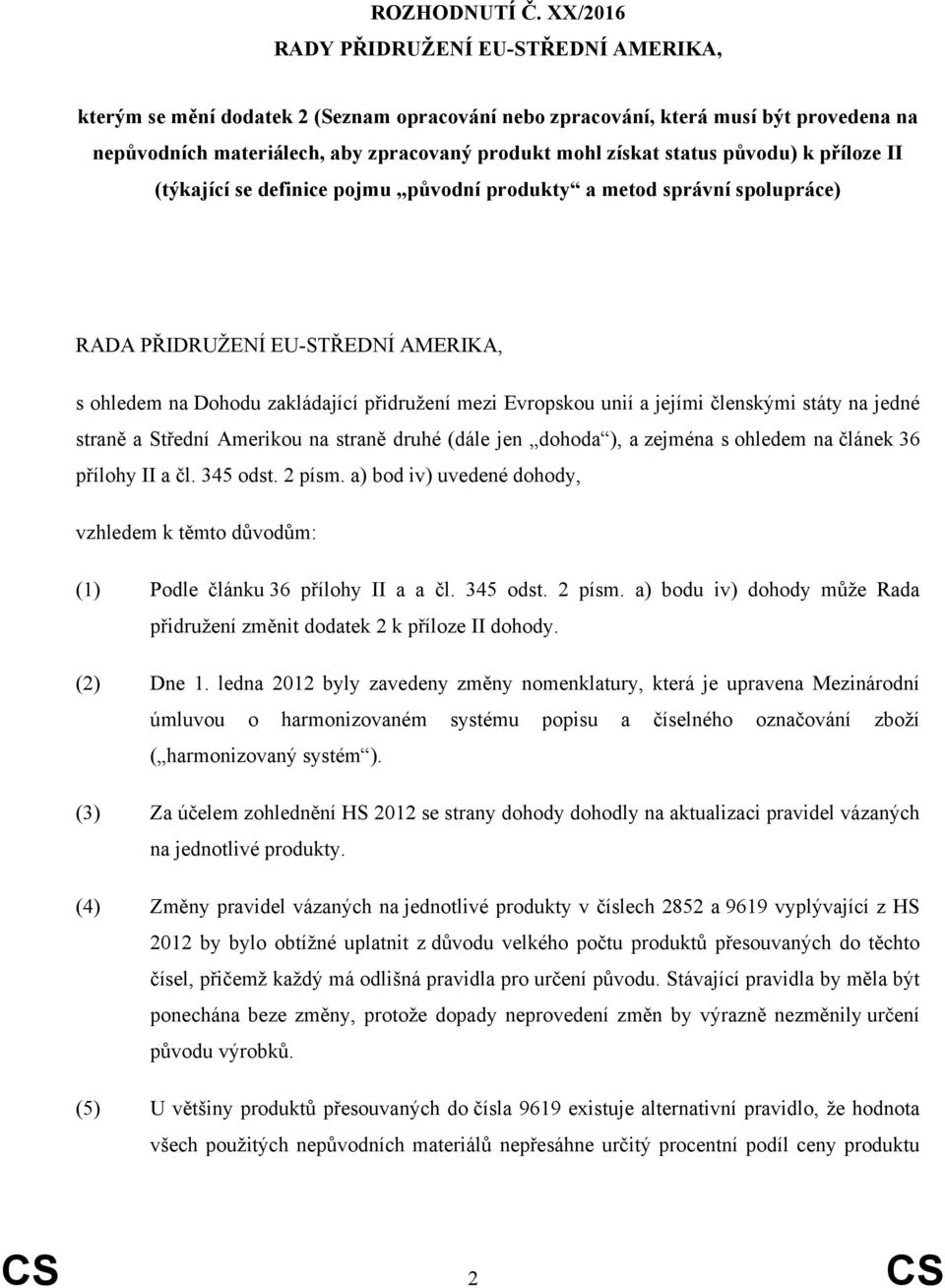 původu) k příloze II (týkající se definice pojmu původní produkty a metod správní spolupráce) RADA PŘIDRUŽENÍ EU-STŘEDNÍ AMERIKA, s ohledem na Dohodu zakládající přidružení mezi Evropskou unií a