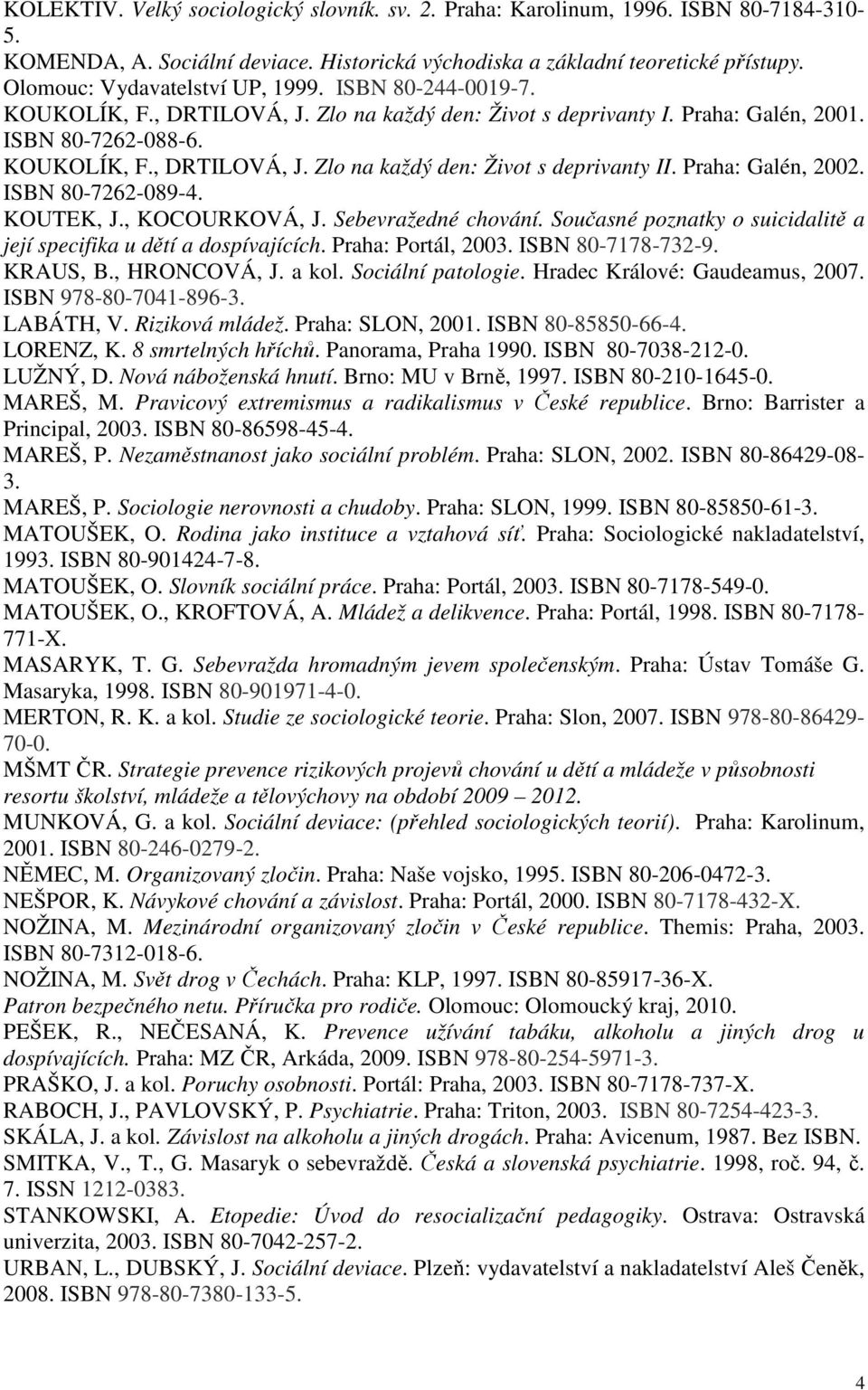 Praha: Galén, 2002. ISBN 80-7262-089-4. KOUTEK, J., KOCOURKOVÁ, J. Sebevražedné chování. Současné poznatky o suicidalitě a její specifika u dětí a dospívajících. Praha: Portál, 2003.