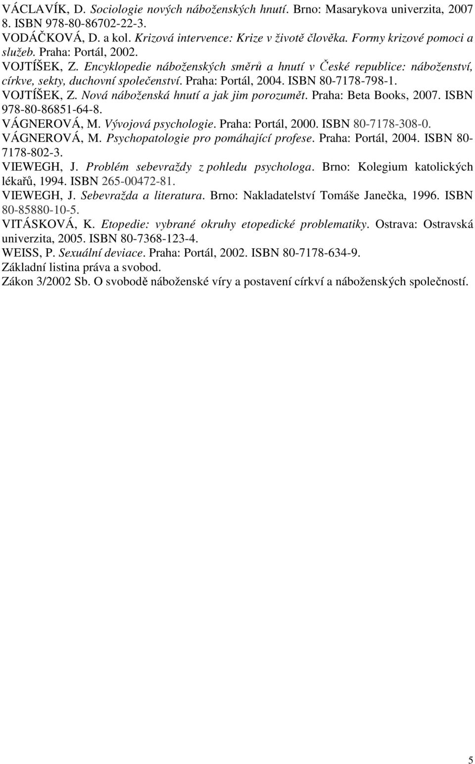 ISBN 80-7178-798-1. VOJTÍŠEK, Z. Nová náboženská hnutí a jak jim porozumět. Praha: Beta Books, 2007. ISBN 978-80-86851-64-8. VÁGNEROVÁ, M. Vývojová psychologie. Praha: Portál, 2000.