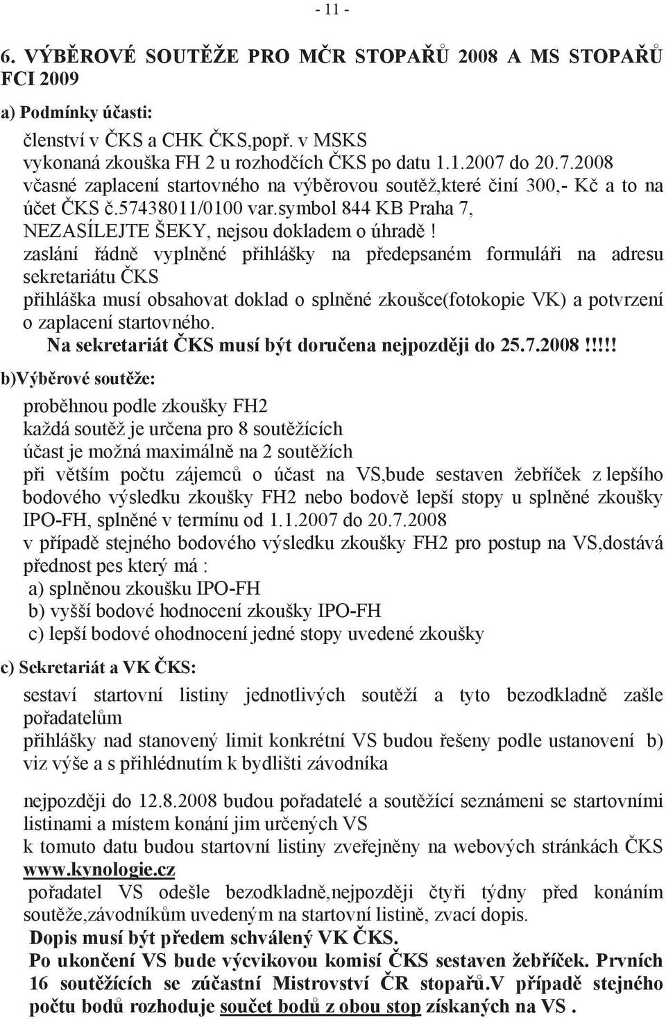 zaslání řádně vyplněné přihlášky na předepsaném formuláři na adresu sekretariátu ČKS přihláška musí obsahovat doklad o splněné zkoušce(fotokopie VK) a potvrzení o zaplacení startovného.