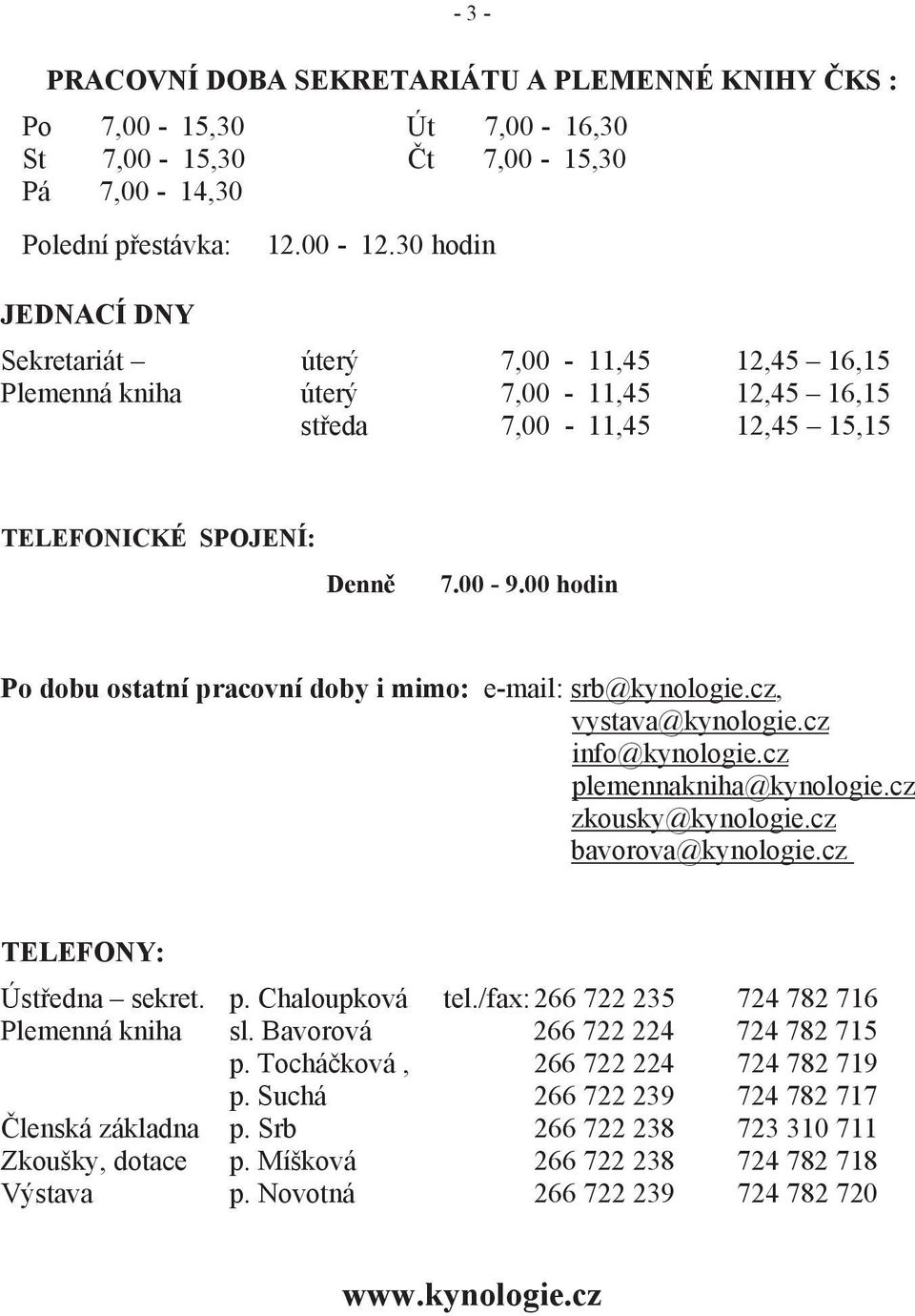 00 hodin Po dobu ostatní pracovní doby i mimo: e-mail: srb@kynologie.cz, vystava@kynologie.cz info@kynologie.cz plemennakniha@kynologie.cz zkousky@kynologie.cz bavorova@kynologie.
