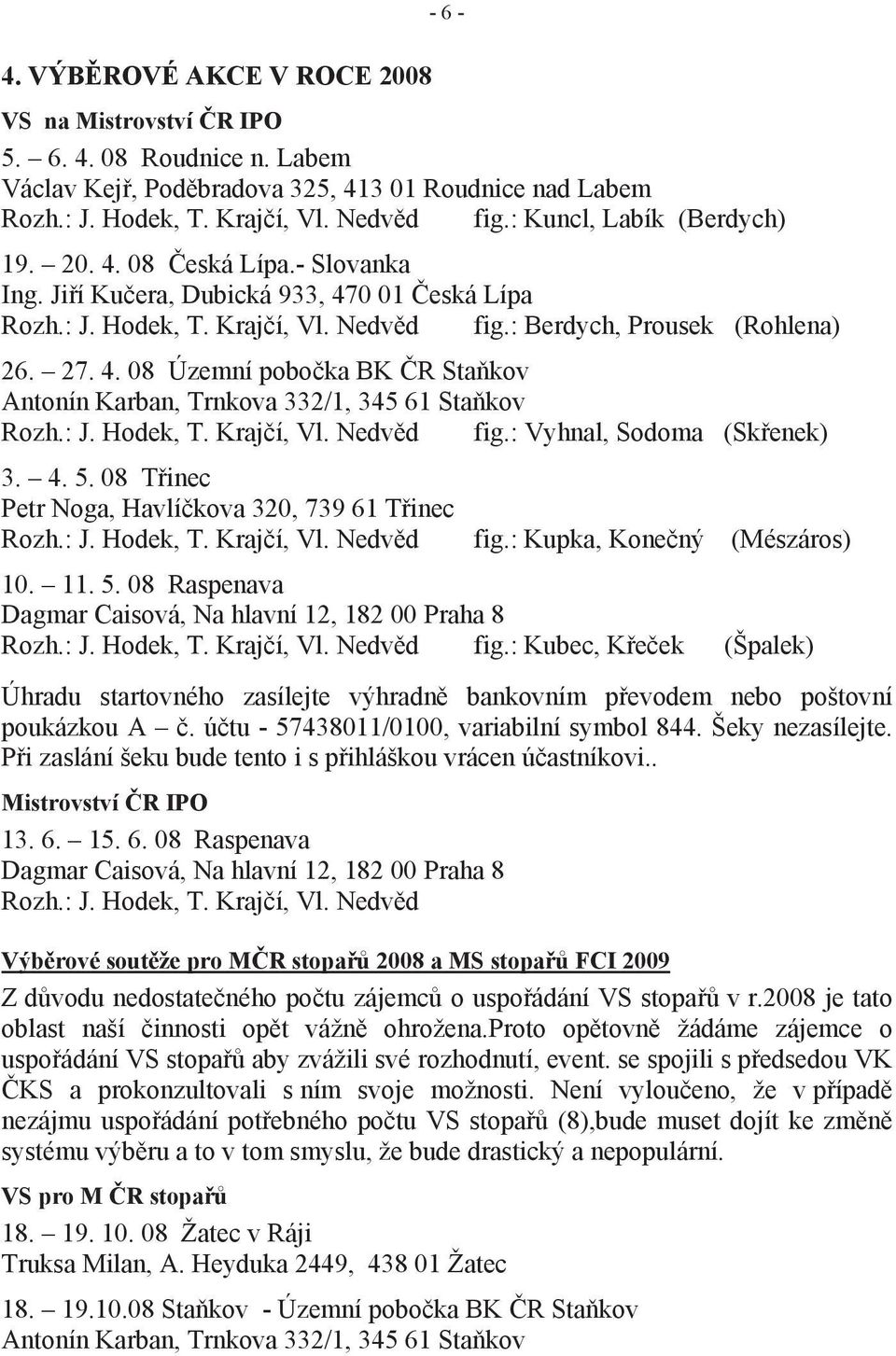 : J. Hodek, T. Krajčí, Vl. Nedvěd fig.: Vyhnal, Sodoma (Skřenek) 3. 4. 5. 08 Třinec Petr Noga, Havlíčkova 320, 739 61 Třinec Rozh.: J. Hodek, T. Krajčí, Vl. Nedvěd fig.: Kupka, Konečný (Mészáros) 10.