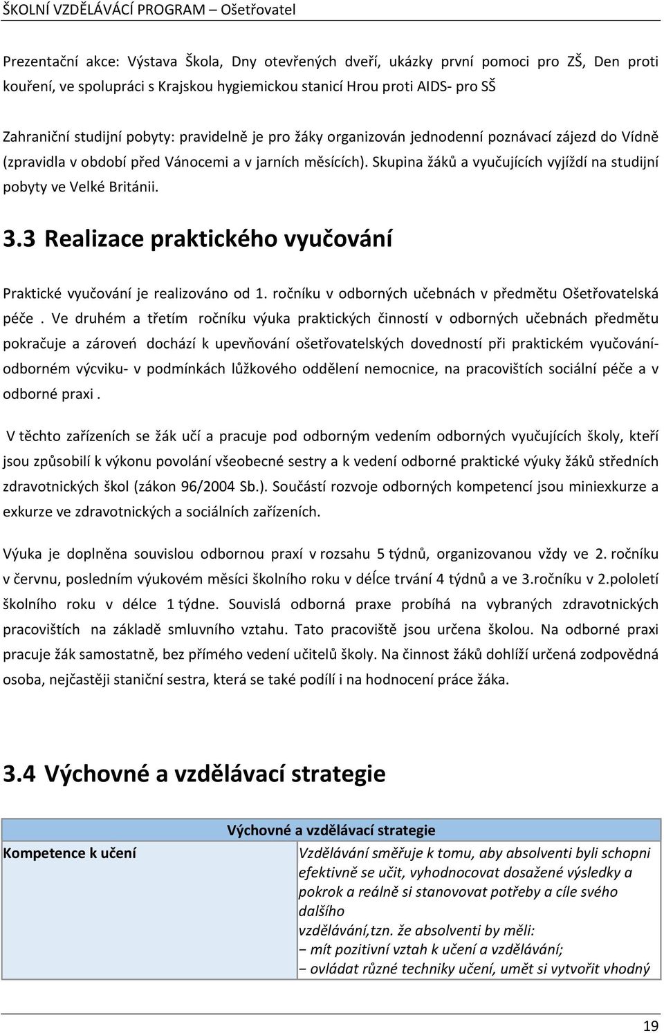 Skupina žáků a vyučujících vyjíždí na studijní pobyty ve Velké Británii. 3.3 Realizace praktického vyučování Praktické vyučování je realizováno od 1.