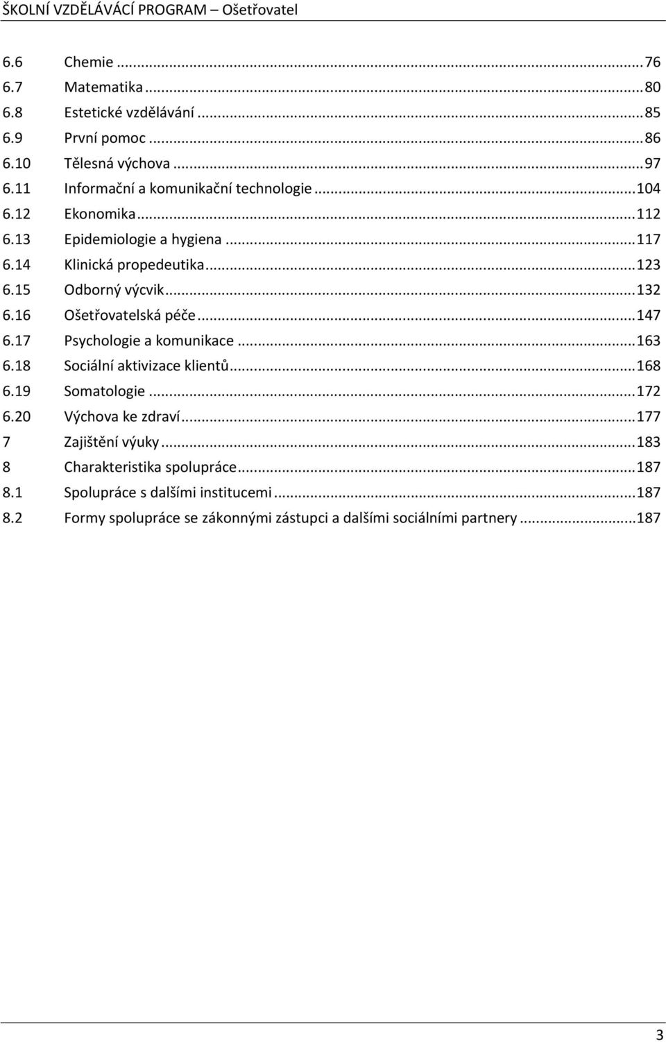 15 Odborný výcvik...132 6.16 Ošetřovatelská péče...147 6.17 Psychologie a komunikace...163 6.18 Sociální aktivizace klientů...168 6.19 Somatologie...172 6.